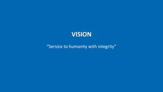 VISION
“Service to humanity with integrity”
 
