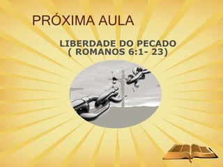 PRÓXIMA AULA
LIBERDADE DO PECADO
( ROMANOS 6:1- 23)
 
