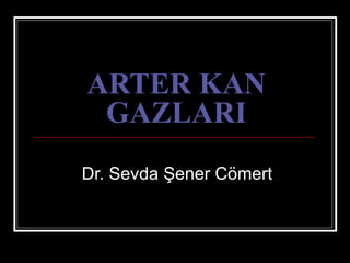 ARTER KANARTER KAN
GAZLARIGAZLARI
Dr. Sevda Şener Cömert
 