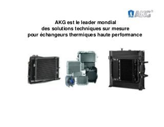 AKG est le leader mondial
des solutions techniques sur mesure
pour échangeurs thermiques haute performance
 