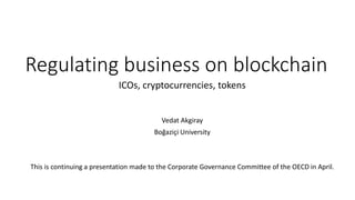 Regulating business on blockchain
ICOs, cryptocurrencies, tokens
Vedat Akgiray
Boğaziçi University
This is continuing a presentation made to the Corporate Governance Committee of the OECD in April.
 
