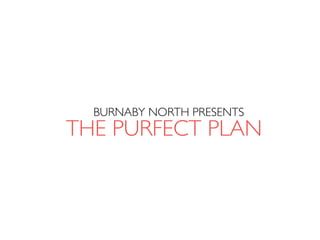 THE PURFECT PLAN
BURNABY NORTH PRESENTS
 