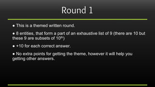 Round 1
● This is a themed written round.
● 8 entities, that form a part of an exhaustive list of 9 (there are 10 but
thes...
