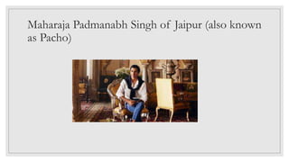 Maharaja Padmanabh Singh of Jaipur (also known
as Pacho)
 