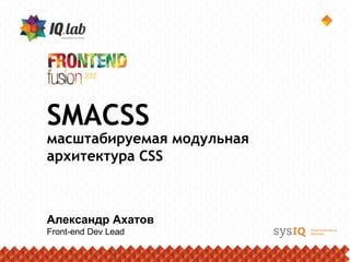 SMACSS
масштабируемая модульная
архитектура CSS



Александр Ахатов
Front-end Dev Lead
 