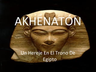 AKHENATÓN
Un Hereje En El Trono De
Egipto
 