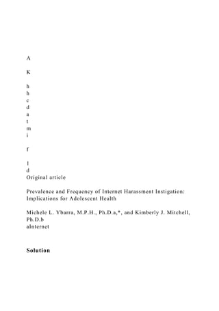 A
K
h
h
c
d
a
t
m
i
f
1
d
Original article
Prevalence and Frequency of Internet Harassment Instigation:
Implications for Adolescent Health
Michele L. Ybarra, M.P.H., Ph.D.a,*, and Kimberly J. Mitchell,
Ph.D.b
aInternet
Solution
 