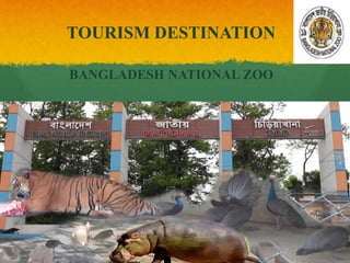 TOURISM DESTINATION
BANGLADESH NATIONAL ZOO
 