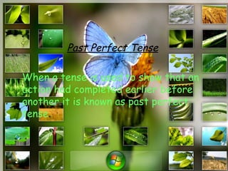 Past Perfect Tense

When a tense is used to show that an
action had completed earlier before
another it is known as past perfect
tense.
 