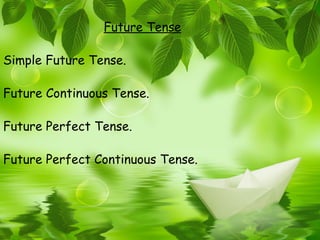 Future Tense

Simple Future Tense.

Future Continuous Tense.

Future Perfect Tense.

Future Perfect Continuous Tense.
 