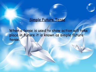 Simple Future Tense

When a tense is used to show action will take
place in future it is known as simple future
tense.
 