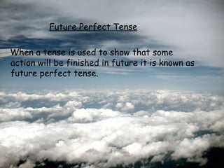Future Perfect Tense

When a tense is used to show that some
action will be finished in future it is known as
future perfect tense.
 