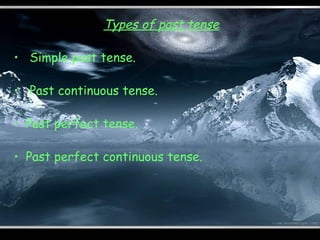 Types of past tense

• Simple past tense.

• Past continuous tense.

• Past perfect tense.

• Past perfect continuous tense.
 