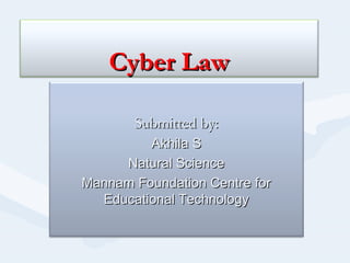 Cyber LawCyber Law
Submitted by:Submitted by:
Akhila SAkhila S
Natural ScienceNatural Science
Mannam Foundation Centre forMannam Foundation Centre for
Educational TechnologyEducational Technology
 