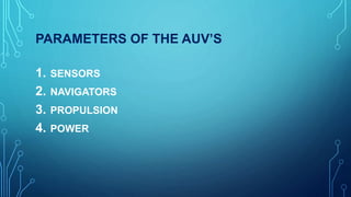 PARAMETERS OF THE AUV’S
1. SENSORS
2. NAVIGATORS
3. PROPULSION
4. POWER
 