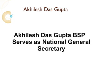 Akhilesh Das Gupta



Akhilesh Das Gupta BSP
Serves as National General
        Secretary
 