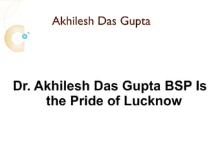 Akhilesh Das Gupta




Dr. Akhilesh Das Gupta BSP Is
     the Pride of Lucknow
 