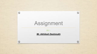 Assignment
BY: :
Mr. Akhilesh Deshmukh
 