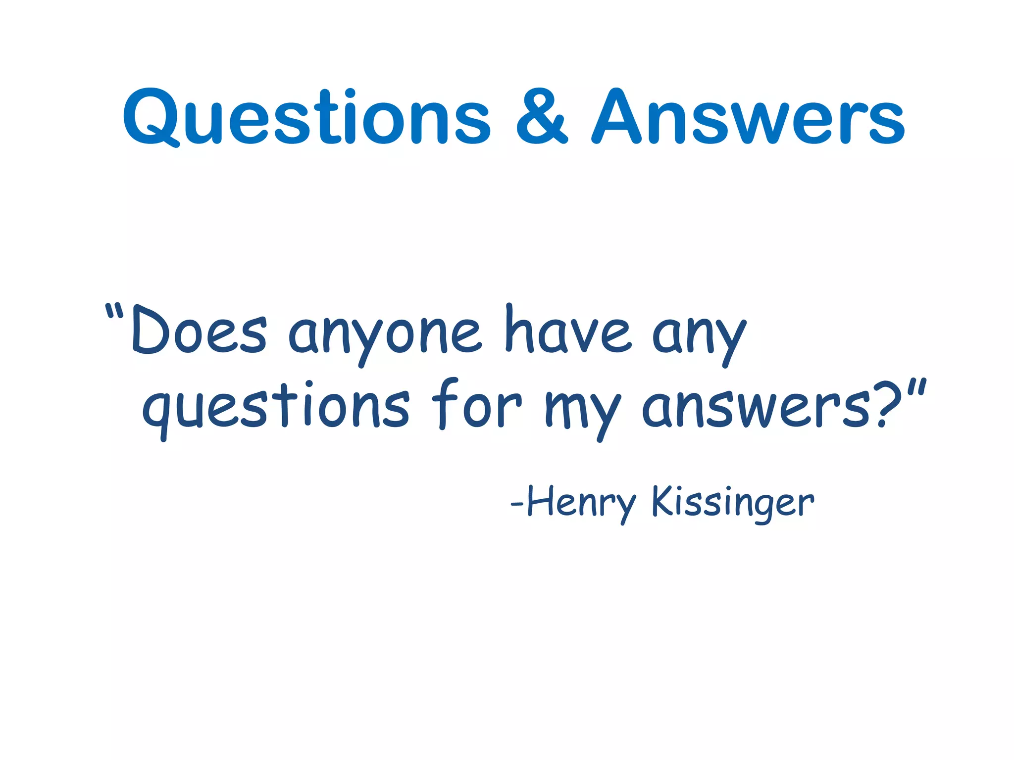 Questions & Answers

“Does anyone have any
 questions for my answers?”
             -Henry Kissinger
 