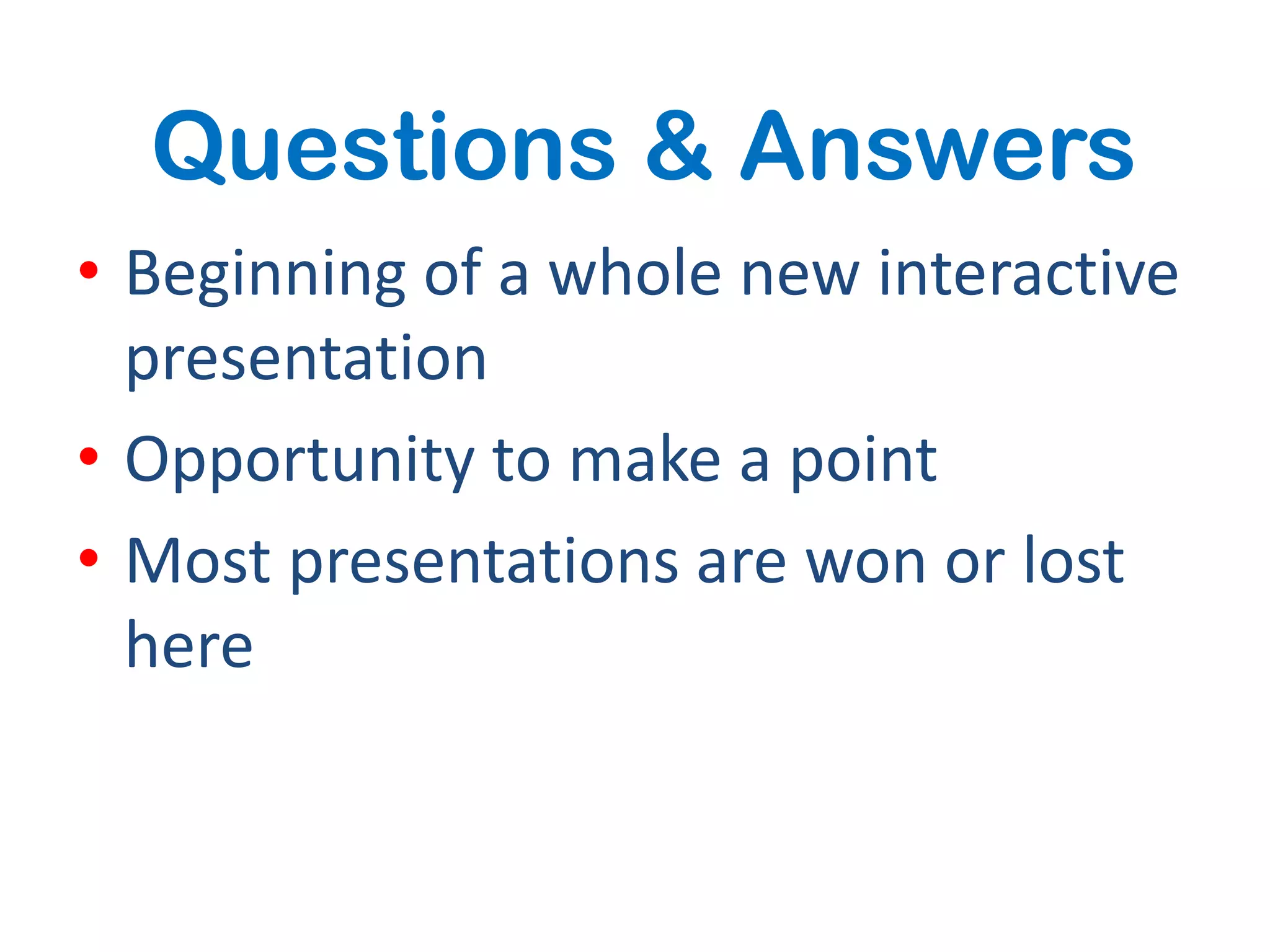Questions & Answers
• Beginning of a whole new interactive
  presentation
• Opportunity to make a point
• Most presentations are won or lost
  here
 