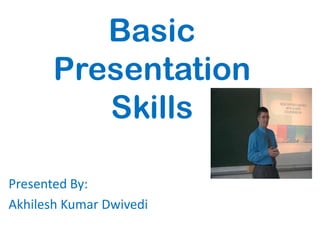 Basic
       Presentation
          Skills

Presented By:
Akhilesh Kumar Dwivedi
 