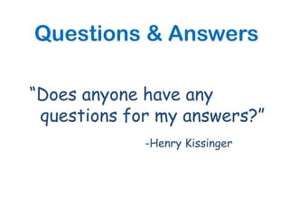 Questions & Answers

“Does anyone have any
 questions for my answers?”
             -Henry Kissinger
 