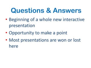 Questions & Answers
• Beginning of a whole new interactive
  presentation
• Opportunity to make a point
• Most presentations are won or lost
  here
 