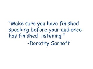 “Make sure you have finished
speaking before your audience
has finished listening.”
        -Dorothy Sarnoff
 