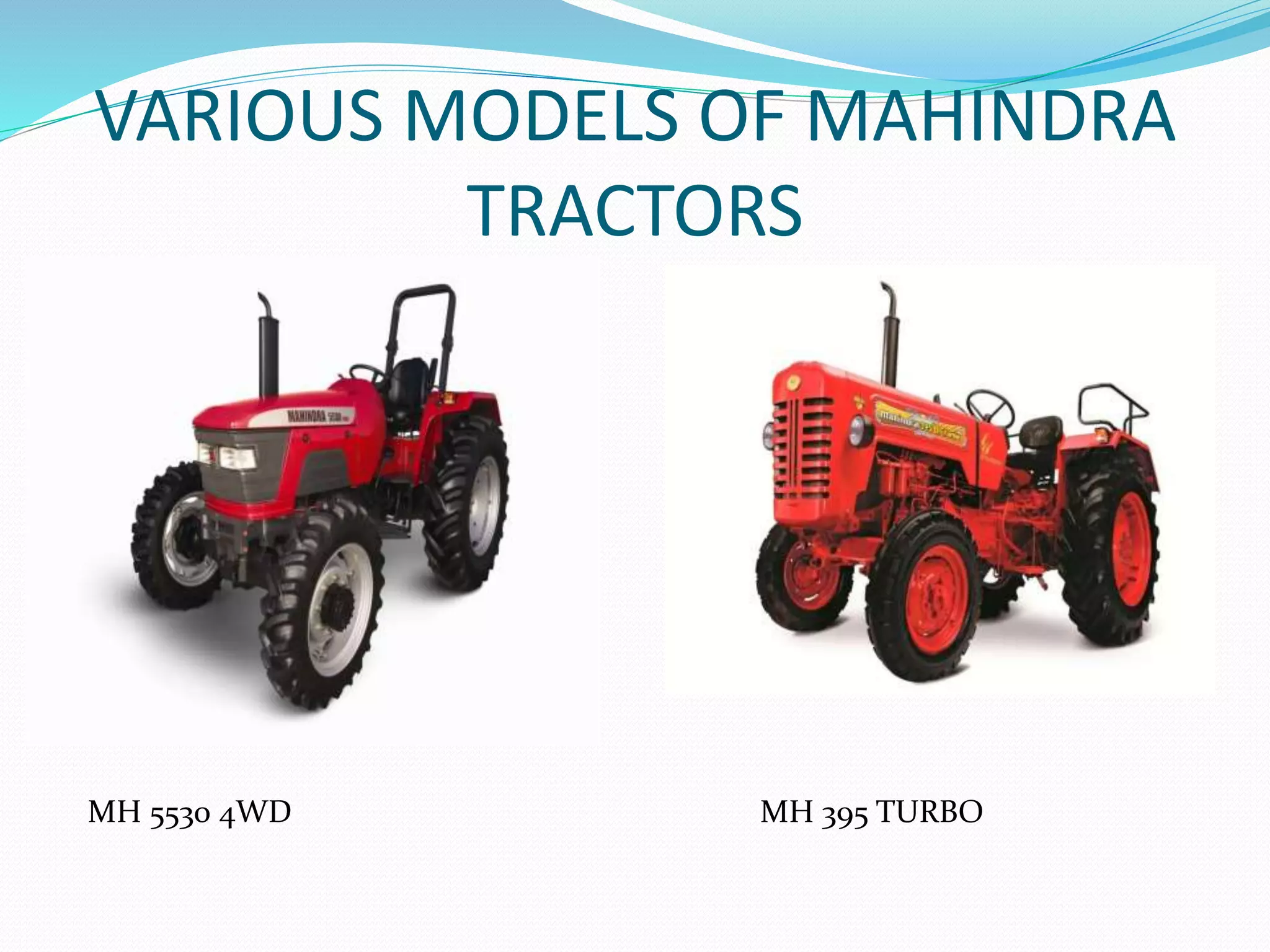 VARIOUS MODELS OF MAHINDRA 
TRACTORS 
MH 5530 4WD MH 395 TURBO 
