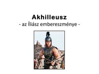 Akhilleusz
- az Íliász embereszménye -
 