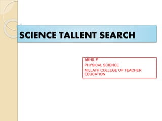 SCIENCE TALLENT SEARCH
AKHIL P
PHYSICAL SCIENCE
MILLATH COLLEGE OF TEACHER
EDUCATION
 