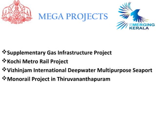 MEGA PROJECTS



Supplementary Gas Infrastructure Project
Kochi Metro Rail Project
Vizhinjam International Deepwater Multipurpose Seaport
Monorail Project in Thiruvananthapuram
 