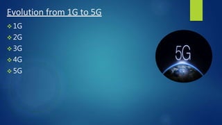 Evolution from 1G to 5G
 1G
 2G
 3G
 4G
 5G
 