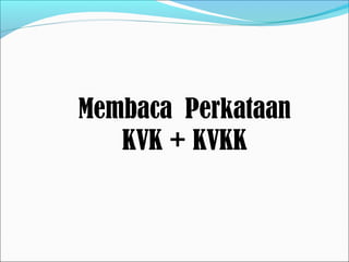 Membaca Perkataan
KVK + KVKK
 