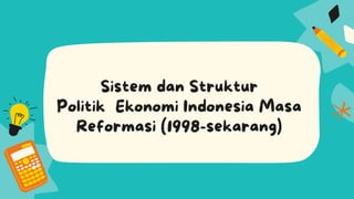 Sistem dan Struktur
PolitikEkonomi Indonesia Masa
Reformasi (1998-sekarang)
 