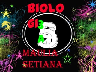 biolo
gi3
  a
Maulia
setiana
 