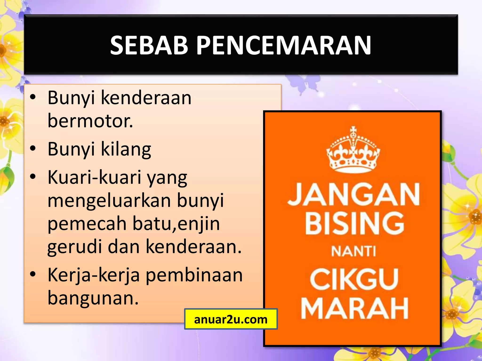 SEBAB PENCEMARAN
• Bunyi kenderaan
bermotor.
• Bunyi kilang
• Kuari-kuari yang
mengeluarkan bunyi
pemecah batu,enjin
gerudi dan kenderaan.
• Kerja-kerja pembinaan
bangunan.
anuar2u.com
 