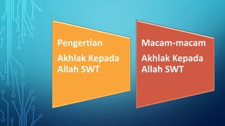 Pengertian
Akhlak Kepada
Allah SWT
Macam-macam
Akhlak Kepada
Allah SWT
 