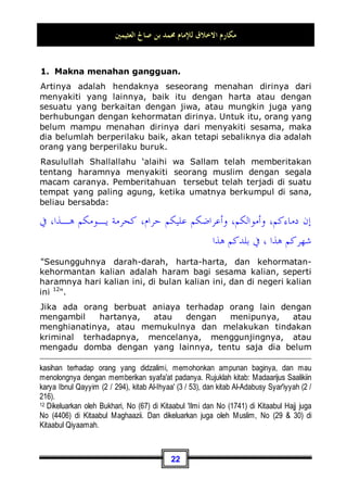 ‫ﺍﻟﻌﺜﻴﻤﲔ‬ ‫ﺻﺎﱀ‬ ‫ﺑﻦ‬ ‫ﳏﻤﺪ‬ ‫ﻟﻺﻣﺎﻡ‬ ‫ﺍﻻﺧﻼﻕ‬ ‫ﻣﻜﺎﺭﻡ‬
19
yang Telah diambilnya dahulu (sebelum datang larangan); dan
urusannya (terserah) kepada Allah. orang yang kembali
(mengambil riba), Maka orang itu adalah penghuni-penghuni
neraka; mereka kekal di dalamnya. (QS. al-Baqarah: 275).
Allah Subhanahu wa Ta’ala telah mengancam orang yang
kembali lagi mengulangi perbuatan riba setelah sampai
kepadanya penjelasan tentangnya sedang ia telah mengetahui
hukumnya dengan kekekalan di dalam api neraka - kita
memohon perlindungan kepada Allah darinya -. Bahkan Allah
Subhanahu wa Ta’ala mengancamnya di dunia ini dengan
ketegasan akan memeranginya. Allah berfirman:
‫ﻢ‬
‫ﺘ‬‫ﻨ‬‫ﹸ‬
‫ﻛ‬ ‫ﹾ‬‫ﻥ‬ِ‫ﺇ‬ ‫ﺎ‬‫ﺑ‬
‫ﺮ‬‫ﺍﻟ‬ ‫ﻦ‬ِ‫ﻣ‬ ‫ﻲ‬ِ‫ﻘ‬‫ﺑ‬ ‫ﺎ‬‫ﻣ‬ ‫ﻭﺍ‬
‫ﺭ‬‫ﹶ‬‫ﺫ‬‫ﻭ‬ ‫ﻪ‬‫ﱠ‬
‫ﻠ‬‫ﺍﻟ‬ ‫ﹸﻮﺍ‬
‫ﻘ‬
‫ﺗ‬‫ﺍ‬ ‫ﻮﺍ‬
‫ﻨ‬‫ﻣ‬‫ﺁ‬ ‫ﻦ‬‫ِﻳ‬‫ﺬ‬‫ﱠ‬
‫ﻟ‬‫ﺍ‬ ‫ﺎ‬‫ﻬ‬
‫ﻳ‬‫ﹶ‬‫ﺃ‬ ‫ﺎ‬‫ﻳ‬
‫ﻣﺆﻣﻨﲔ‬
*
‫ﻢ‬‫ﹶ‬‫ﻟ‬ ‫ﹾ‬‫ﻥ‬ِ‫ﺈ‬‫ﹶ‬‫ﻓ‬
ِ‫ﻪ‬ِ‫ﻟ‬‫ﻮ‬
‫ﺳ‬‫ﺭ‬‫ﻭ‬ ِ‫ﻪ‬‫ﱠ‬
‫ﻠ‬‫ﺍﻟ‬ ‫ﻦ‬ِ‫ﻣ‬ ٍ‫ﺏ‬‫ﺮ‬‫ﺤ‬ِ‫ﺑ‬ ‫ﻮﺍ‬
‫ﻧ‬‫ﹶ‬‫ﺫ‬‫ﹾ‬‫ﺄ‬‫ﹶ‬‫ﻓ‬ ‫ﹸﻮﺍ‬
‫ﻠ‬‫ﻌ‬‫ﹾ‬‫ﻔ‬‫ﺗ‬
Hai orang-orang yang beriman, bertakwalah kepada Allah dan
tinggalkan sisa riba (yang belum dipungut) jika kamu orang-
orang yang beriman. Maka jika kamu tidak mengerjakan
(meninggalkan sisa riba), maka ketahuilah, bahwa Allah dan
rasul-Nya akan memerangimu.”(QS. al-Baqarah: 278  279).
Hal ini menunjukan akan besarnya tindakan dosa ini, dan
bahwasanya hal tersebut termasuk dosa besar dan perbuatan
yang dapat membinasakan.
Maka, seorang mukmin harus menerima hukum ini dengan rasa
penuh kelapangan, keridhaan, dan kepatuhan. Adapun non
mukmin, maka ia tidak akan menerimanya dan dadanya pun
akan terasa sempit. Barang kali juga dia terus melakukannya,
tetapi ia tutup-tutupi dengan beraneka ragam tipu muslihat.
Meskipun kita mengetahui – secara sekilas - bahwa perbuatan
riba merupakan usaha yang sangat meyakinkan dan tidak
terdapat di dalamnya bahaya apapun juga. Akan tetapi, pada
hakekatnya riba merupakan suatu usaha bagi seseorang dan
sekaligus merupakan kedzaliman bagi yang lainnya. Karena
itulah Allah Subhanahu wa Ta’ala berfirman:
 