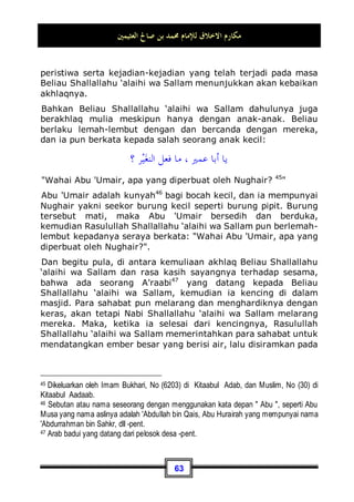 ‫ﺍﻟﻌﺜﻴﻤﲔ‬ ‫ﺻﺎﱀ‬ ‫ﺑﻦ‬ ‫ﳏﻤﺪ‬ ‫ﻟﻺﻣﺎﻡ‬ ‫ﺍﻻﺧﻼﻕ‬ ‫ﻣﻜﺎﺭﻡ‬
59
heranan terhadap masyarakat barat. Seorang penyair
bersenandung:
‫ﹲ‬
‫ﺔ‬‫ﻛﻠﻴﻠ‬ ٍ‫ﺐ‬‫ﻋﻴ‬ ‫ﻛﻞ‬ ‫ﻋﻦ‬ ‫ﺍﻟﺮﺿﺎ‬ ‫ﻭﻋﲔ‬
***
‫ﺍﳌﺴﺎﻭﻳﺎ‬ ‫ﺗﺒﺪﻱ‬ ‫ﺍﻟﺴﺨﻂ‬ ‫ﻋﲔ‬ ‫ﺃﻥ‬ ‫ﻛﻤﺎ‬
Pandangan mata yang penuh ridha dari segala macam cela
sangatlah lemah
Sebagaimana pandangan penuh murka menampakkan sifat
yang hina-dina
Telah banyak sekali dari kalangan pemuda tsiqoh (terpercaya)
yang pernah pergi ke barat sana, menceritakan kepadaku
tentang perilaku dan keburukan akhlaq mereka. Akan tetapi
mereka, jika saling nasehat-menasehati satu sama lain tetap
saja mereka. Bukan karena mereka adalah bangsa yang
memiliki akhlaq, dan mereka tidak lain lagi adalah hamba
pemburu materi. Manusia itu, acap kali ia lebih aktif untuk
menasehati dalam hal mua'malah yang bersifat keduniaan
seperti ini, maka orang-orang akan semakin aktif untuk
menerimanya, dan akan lebih cepat pula untuk membeli dan
memasarkan barang dagangannya.
Maka, mereka mau berlaku demikian bukan karena alasan
mereka adalah bangsa yang memiliki kesempurnaan akhlaq,
akan tetapi karena mereka adalah para pemburu materi. Dan
mereka melihat, bahwa di antara hal yang bisa menjadi faktor
utama untuk mengembangkan harta mereka adalah dengan
memperbaiki sikap mereka dalam hal mua'malah, agar bisa
menarik jumlah dan hasil yang banyak kepada mereka. Kalau
saja mereka tidak demikian, maka tidak lain lagi mereka adalah
seperti yang telah Allah Subhanahu wa Ta’ala sifatkan dalam
firmanNya:

‫ﻤ‬‫ﹾ‬‫ﻟ‬‫ﺍ‬‫ﻭ‬ ِ‫ﺏ‬‫ﺎ‬‫ﺘ‬ِ‫ﻜ‬‫ﹾ‬‫ﻟ‬‫ﺍ‬ ِ‫ﻞ‬‫ﻫ‬‫ﹶ‬‫ﺃ‬ ‫ﻦ‬ِ‫ﻣ‬ ‫ﻭﺍ‬
‫ﺮ‬‫ﹶ‬‫ﻔ‬‫ﹶ‬‫ﻛ‬ ‫ﻦ‬‫ِﻳ‬‫ﺬ‬‫ﱠ‬
‫ﻟ‬‫ﺍ‬ ‫ﱠ‬
‫ﻥ‬ِ‫ﺇ‬
‫ﺎ‬‫ﻬ‬‫ِﻴ‬‫ﻓ‬ ‫ﻦ‬‫ِﻳ‬‫ﺪ‬ِ‫ﻟ‬‫ﺎ‬‫ﺧ‬ ‫ﻢ‬
‫ﻨ‬‫ﻬ‬‫ﺟ‬ ِ‫ﺭ‬‫ﺎ‬‫ﻧ‬ ‫ِﻲ‬‫ﻓ‬ ‫ﲔ‬ِ‫ﻛ‬ِ‫ﺮ‬‫ﺸ‬
ِ‫ﺔ‬
‫ﻳ‬ِ‫ﺮ‬‫ﺒ‬‫ﹾ‬‫ﻟ‬‫ﺍ‬ 
‫ﺮ‬‫ﺷ‬ ‫ﻢ‬
‫ﻫ‬ ‫ﻚ‬ِ‫ﺌ‬‫ﹶ‬‫ﻟ‬‫ﹸﻭ‬
‫ﺃ‬
 