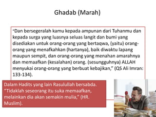 Ghadab (Marah)

   “Dan bersegeralah kamu kepada ampunan dari Tuhanmu dan
   kepada surga yang luasnya seluas langit dan b...