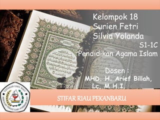 Kelompok 18
Surien Fetri
Silvia Yolanda
S1-1C
Pendidikan Agama Islam
Dosen :
MHD. H. Arief Billah,
Lc, M.H.I.
STIFAR RIAUPEKANBARU
 