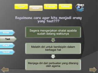 Segera mengerjakan shalat apabila 
sudah datang waktunya 
Melatih diri untuk berdisiplin dalam 
berbagai hal 
Menjaga diri dari perbuatan yang dilarang 
oleh agama 
 