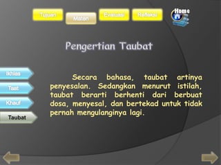Secara bahasa, taubat artinya 
penyesalan. Sedangkan menurut istilah, 
taubat berarti berhenti dari berbuat 
dosa, menyesal, dan bertekad untuk tidak 
pernah mengulanginya lagi. 
 