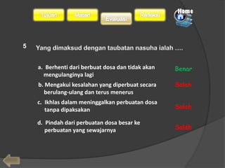 5 
a. Berhenti dari berbuat dosa dan tidak akan 
mengulanginya lagi 
b. Mengakui kesalahan yang diperbuat secara 
berulang-ulang dan terus menerus 
c. Ikhlas dalam meninggalkan perbuatan dosa 
tanpa dipaksakan 
d. Pindah dari perbuatan dosa besar ke 
perbuatan yang sewajarnya 
Benar 
Salah 
Salah 
Salah 
 