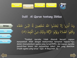 ا لِيَعْبُدُوا الَلََّ مُخْلِصِيََ لََُ ادلَِينََ حُنَفَاءََ 
وَمَا أُمِرُوا لا 
ِ 
) وَيُقِيمُوا الصَلاةََ وَيُؤْتُوا الزَكََةََ وَذَلََِ دِينَُ الْقَيِدمَةَِ ) ٥ 
“Padahal mereka tidak disuruh kecuali supaya 
menyembah Allah dengan memurnikan ketaatan kepada-Nya 
dalam (menjalankan) agama yang lurus[1595], dan supaya mereka 
mendirikan shalat dan menunaikan zakat; dan yang demikian 
Itulah agama yang lurus.” (QS. Al Bayyinah: 5) 
 