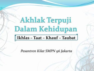 Ikhlas – Taat – Khauf – Taubat
Pesantren Kilat SMPN 96 Jakarta
 