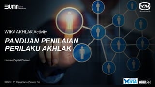 PANDUAN PENILAIAN
PERILAKU AKHLAK
WIKA AKHLAK Activity
©2023 | PT Wijaya Karya (Persero) Tbk
Human Capital Division
 