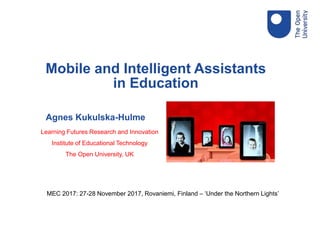 Agnes Kukulska-Hulme
Learning Futures Research and Innovation
Institute of Educational Technology
The Open University, UK
Mobile and Intelligent Assistants
in Education
MEC 2017: 27-28 November 2017, Rovaniemi, Finland – ‘Under the Northern Lights’
 
