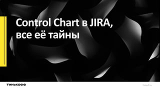 Control Chart в JIRA,
все её тайны
Tinkoff.ru
 